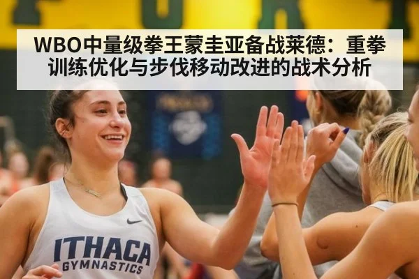 WBO中量级拳王蒙圭亚备战莱德：重拳训练优化与步伐移动改进的战术分析