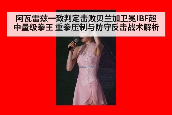 阿瓦雷兹一致判定击败贝兰加卫冕IBF超中量级拳王 重拳压制与防守反击战术解析