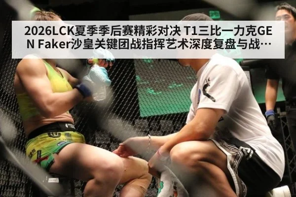 2026LCK夏季季后赛精彩对决 T1三比一力克GEN Faker沙皇关键团战指挥艺术深度复盘与战术解析