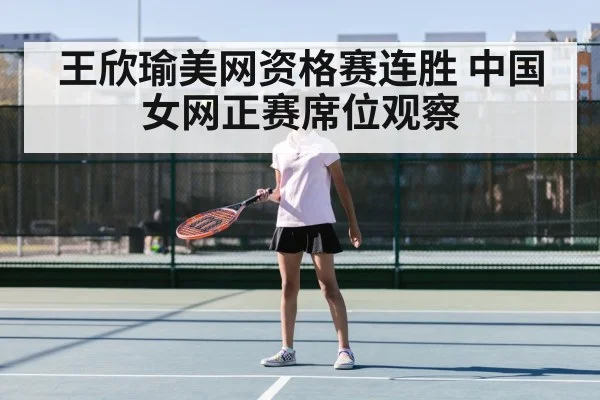 王欣瑜美网资格赛连胜 中国女网正赛席位观察