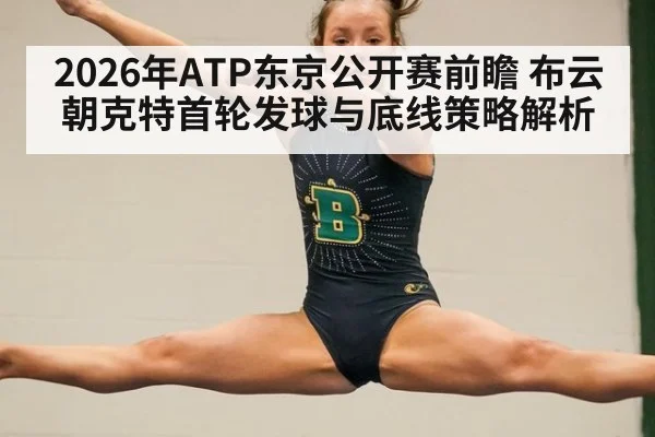 2026年ATP东京公开赛前瞻 布云朝克特首轮发球与底线策略解析