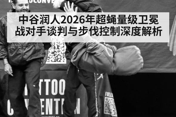 中谷润人2026年超蝇量级卫冕战对手谈判与步伐控制深度解析