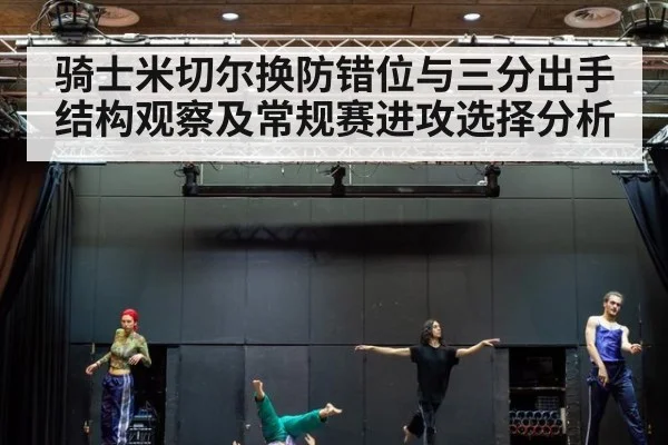 骑士米切尔换防错位与三分出手结构观察及常规赛进攻选择分析