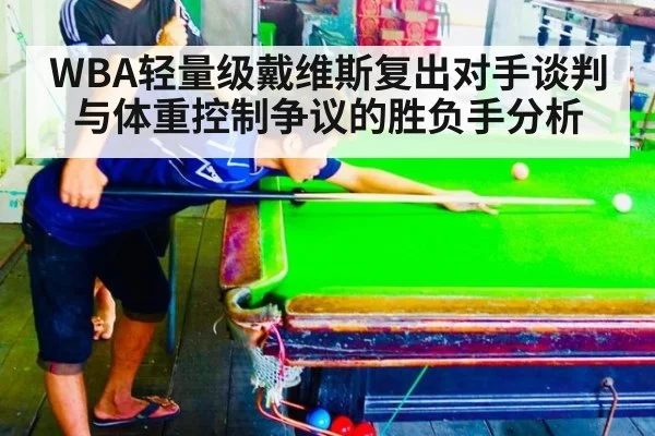 WBA轻量级戴维斯复出对手谈判与体重控制争议的胜负手分析