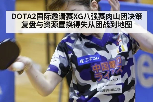 DOTA2国际邀请赛XG八强赛肉山团决策复盘与资源置换得失从团战到地图